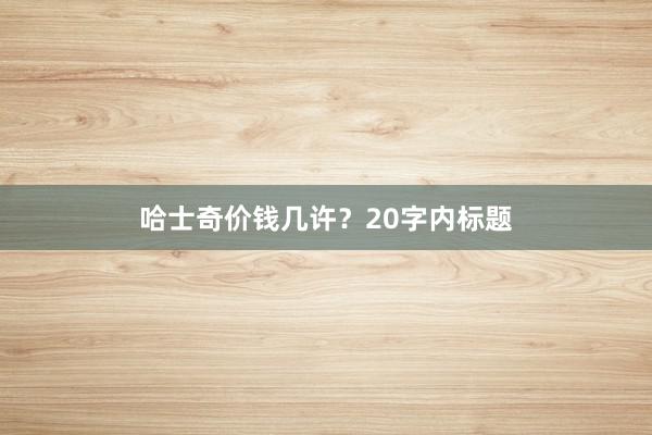 哈士奇价钱几许?20字内标题